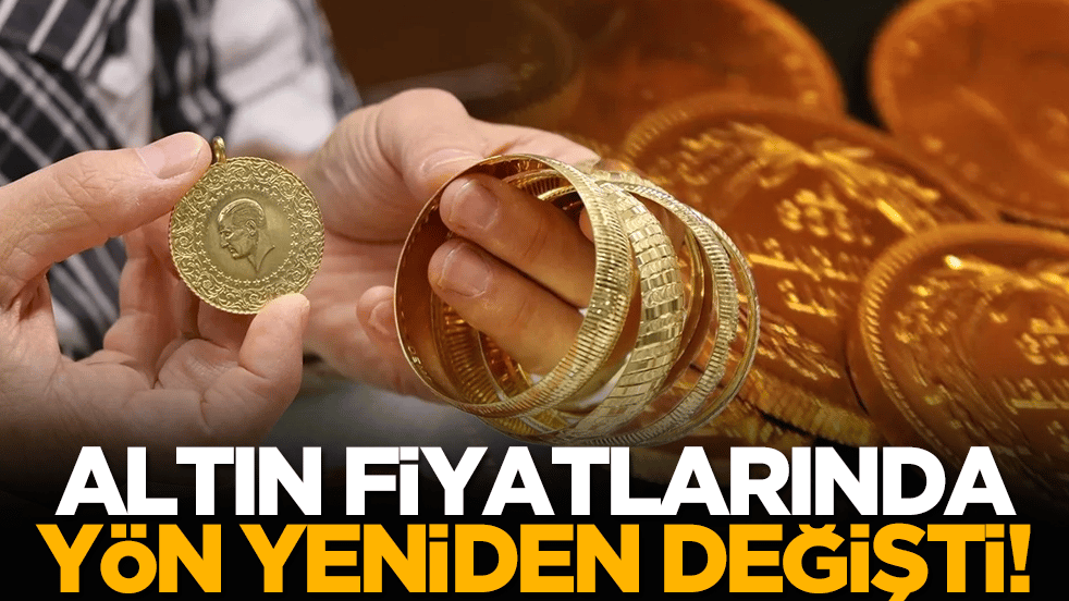 Altın fiyatlarında yön yeniden değişti!