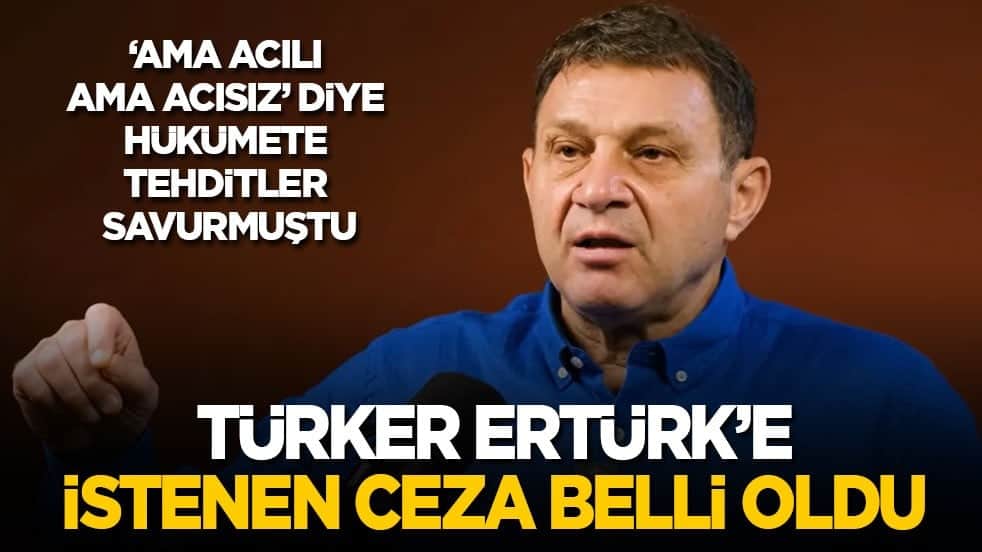 'Ama acılı ama acısız' diye hükümete tehditler savurmuştu: Türker Ertürk'e istenen ceza belli oldu!