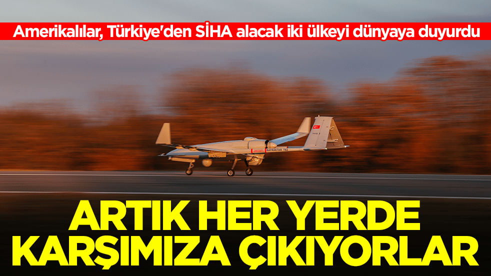 Amerikalılar, Türkiye'den SİHA alacak iki ülkeyi dünyaya duyurdu: Artık her yerde karşımıza çıkıyorlar