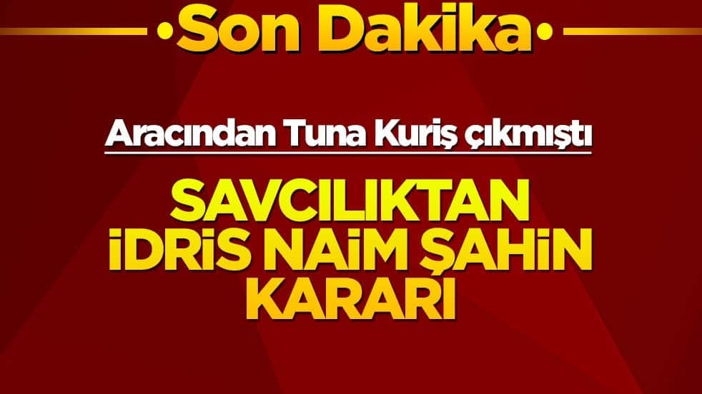 Aracından Tuna Kuriş çıkmıştı! Savcılıktan İdris Naim Şahin kararı