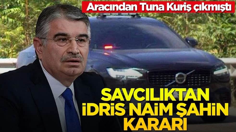Aracından Tuna Kuriş çıkmıştı! Savcılıktan İdris Naim Şahin kararı