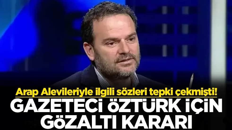 Arap Alevileriyle ilgili sözleri tepki çekmişti! Gazeteci Öztürk için gözaltı kararı