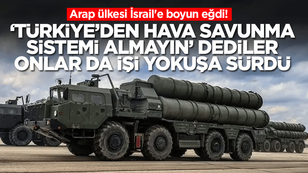 Arap ülkesi İsrail'e boyun eğdi: 'Türkiye'den hava savunma sistemi almayın' dediler, işi yokuşa sürdüler