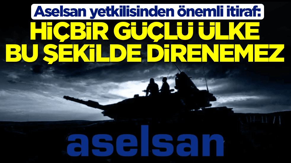 Aselsan yetkilisinden önemli itiraf: Hiçbir güçlü ülke bu şekilde direnemez