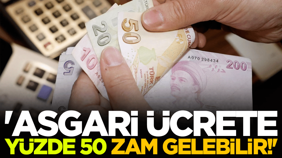 'Asgari ücrete yüzde 50 zam gelebilir!'