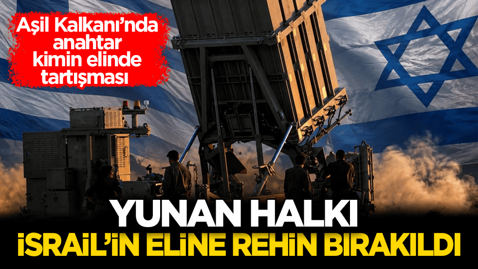 Aşil Kalkanı’nda anahtar kimin elinde tartışması! Yunan halkı İsrail’in eline rehin bırakıldı