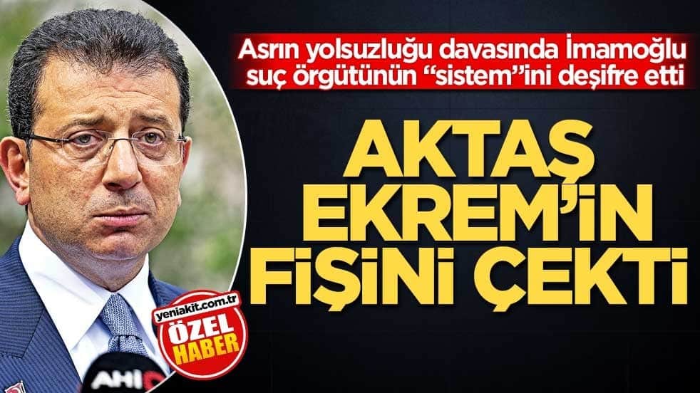 Asrın yolsuzluğu davasında, İmamoğlu suç örgütünün "sistem"ini deşifre etti! Aktaş Ekrem’in fişini çekti