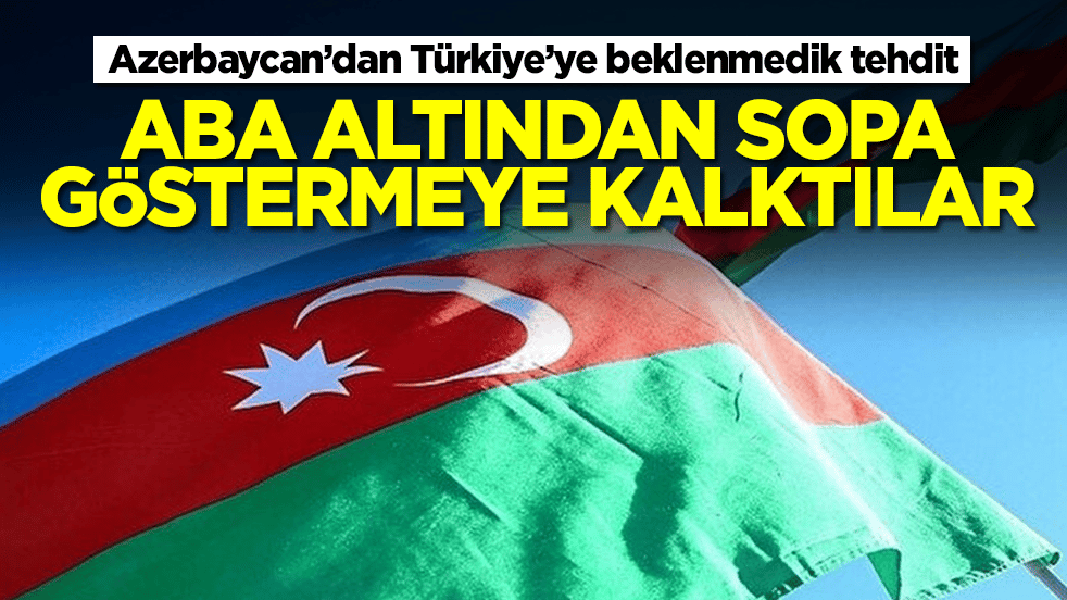Azerbaycan'dan Türkiye'ye beklenmedik tehdit: Aba altından sopa göstermeye kalktılar