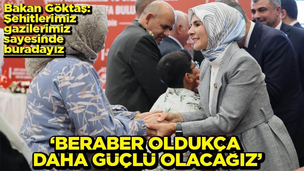 Bakan Göktaş: Şehitlerimiz gazilerimiz sayesinde buradayız Beraber oldukça daha güçlü olacağız