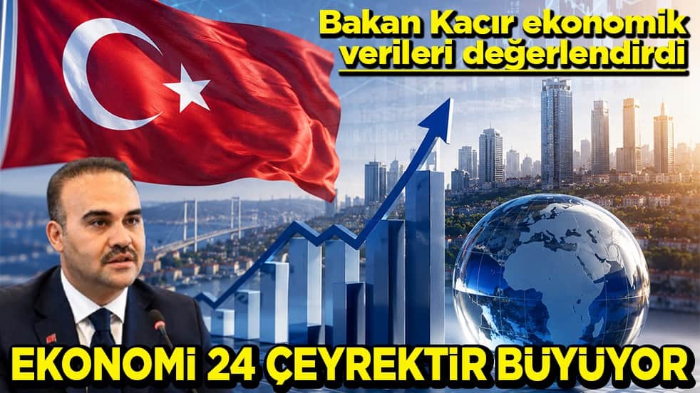 Bakan Kacır ekonomik verileri değerlendirdi ‘Ekonomi 24 çeyrektir büyüyor’