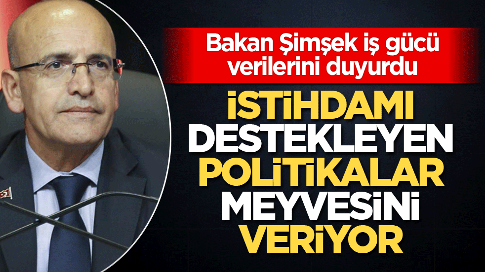 Bakan Şimşek iş gücü verilerini duyurdu: İstihdamı destekleyen politikalar meyvesini veriyor