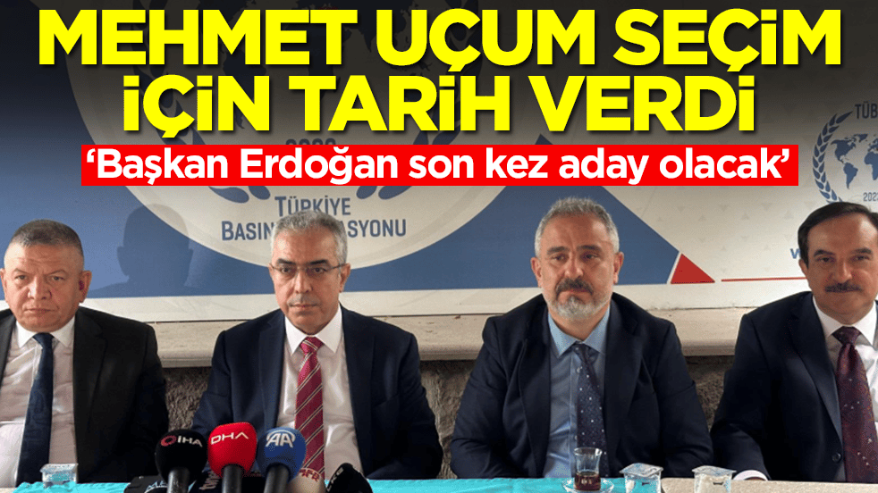 ‘Başkan Erdoğan son kez aday olacak’: Mehmet Uçum seçim için tarih verdi