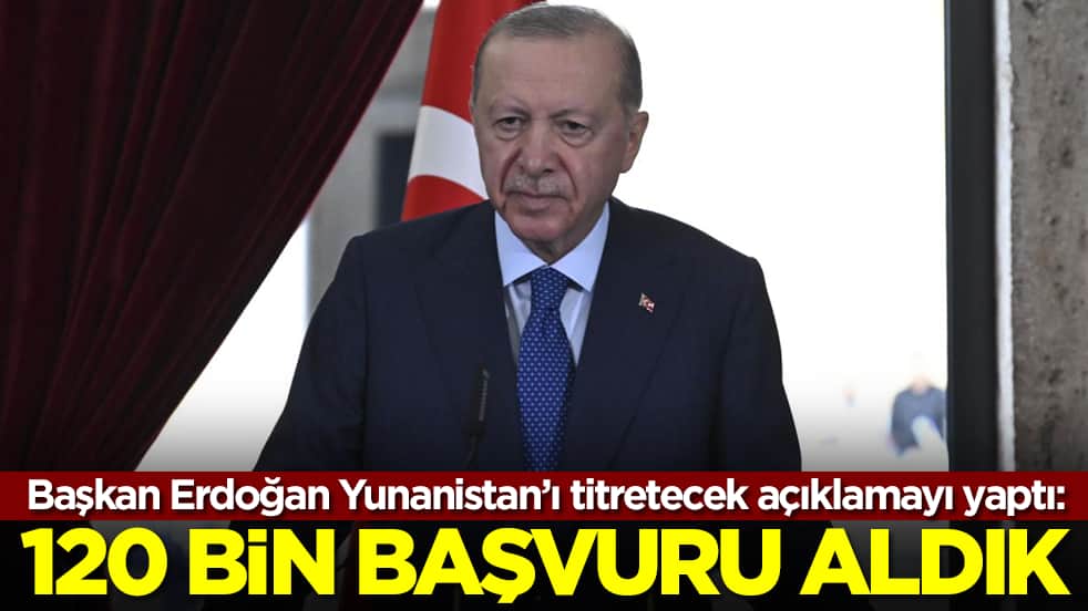 Başkan Erdoğan Yunanistan'ı titretecek açıklamayı yaptı: 120 bin başvuru aldık