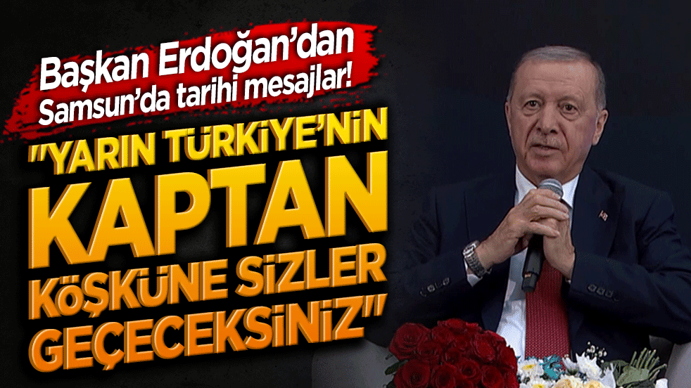 Başkan Erdoğan’dan Samsun’da tarihi mesajlar! "Yarın Türkiye’nin kaptan köşküne sizler geçeceksiniz"