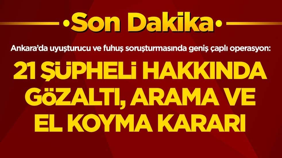 Başkentte uyuşturucu ve fuhuş soruşturmasında geniş çaplı operasyon: 21 şüpheli hakkında gözaltı, arama ve el koyma kararı