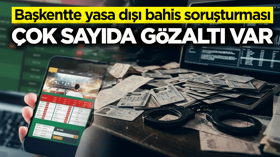Başkentte yasa dışı bahis soruşturması: Çok sayıda gözaltı var