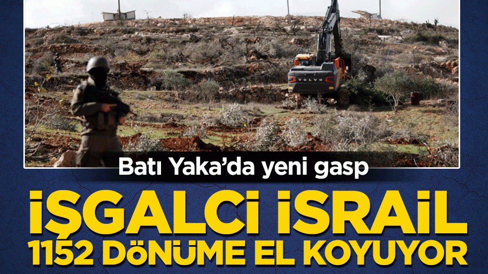 Batı Yaka’da yeni gasp: İşgalci İsrail 1152 dönüme el koyuyor