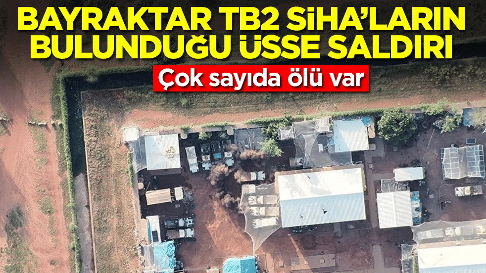 Bayraktar TB2 SİHA'ların bulunduğu üsse saldırı: Çok sayıda ölü var