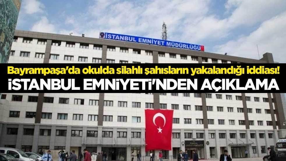 Bayrampaşa'da okulda silahlı şahısların yakalandığı iddiası! İstanbul Emniyeti'nden açıklama