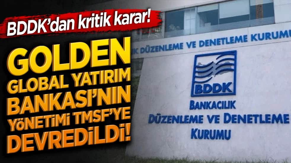 BDDK’dan kritik karar! Golden Global Yatırım Bankası’nın yönetimi TMSF’ye devredildi!