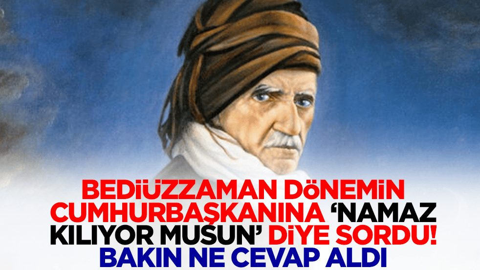 Bediüzzaman dönemin cumhurbaşkanına 'Namaz kılıyor musun?' diye sordu: Bakın ne cevap aldı