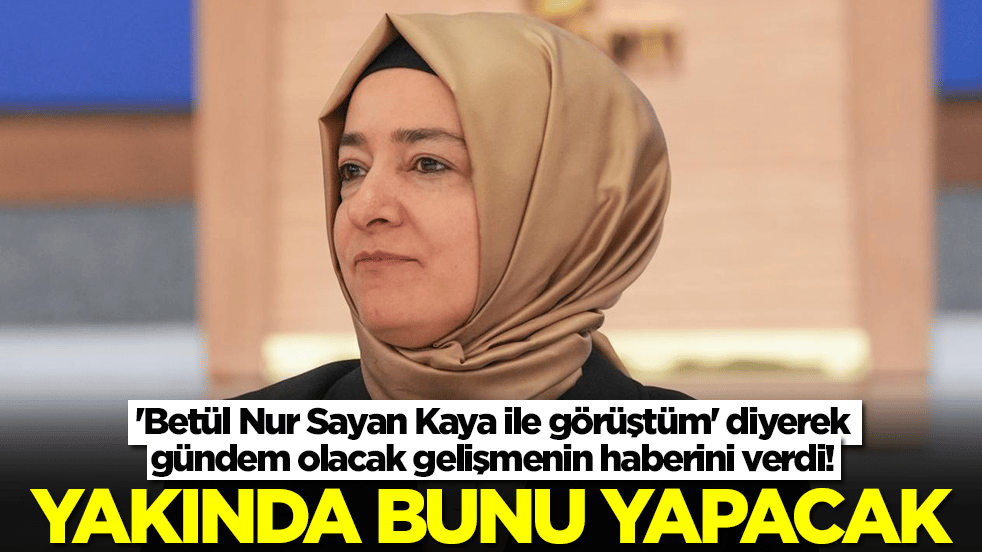 'Betül Sayan Kaya ile görüştüm' diyerek gündem olacak gelişmenin haberini verdi: Yakında bunu yapacak