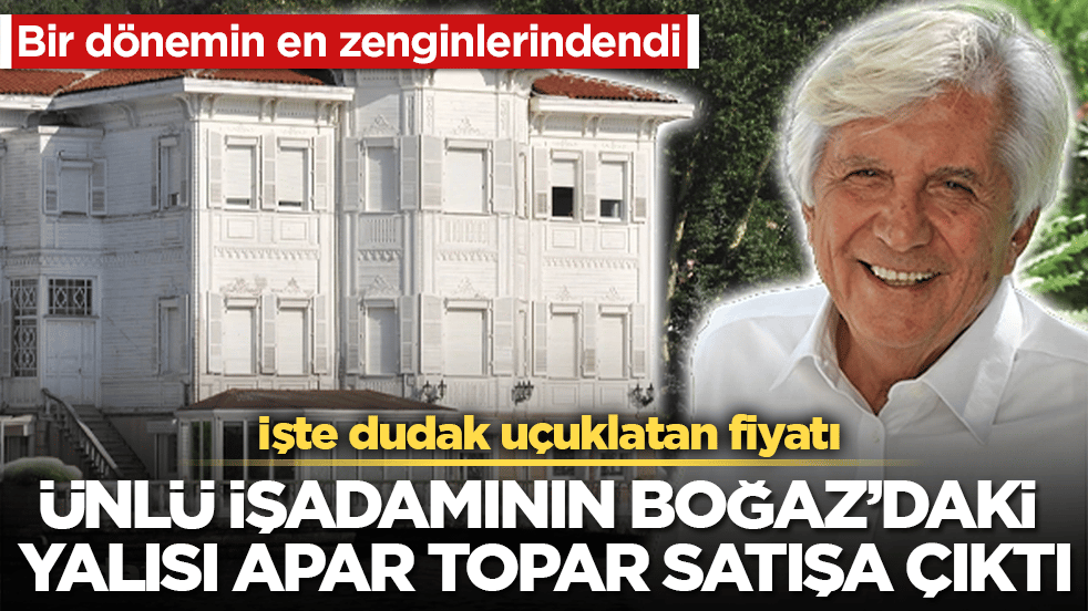 Bir dönemin en zenginlerindendi! Ünlü işadamının Boğaz’daki yalısı satışa çıktı: İşte dudak uçuklatan fiyatı
