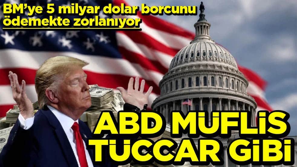BM’ye 5 milyar dolar borcunu ödemekte zorlanıyor ABD müflis tüccar gibi