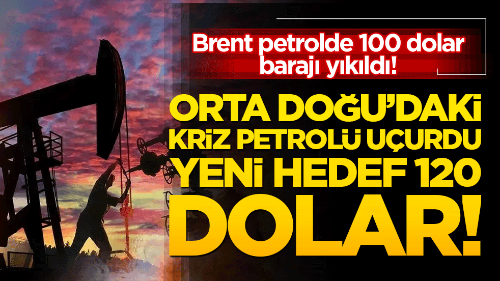 Brent petrolde 100 dolar barajı yıkıldı! Orta Doğu’daki kriz petrolü uçurdu, yeni hedef 120 dolar!