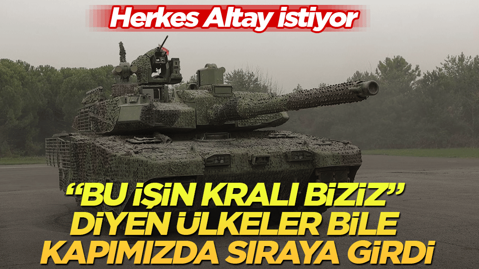 "Bu işin kralı biziz" diyen ülkeler bile kapımızda sıraya girdi: Herkes Altay istiyor