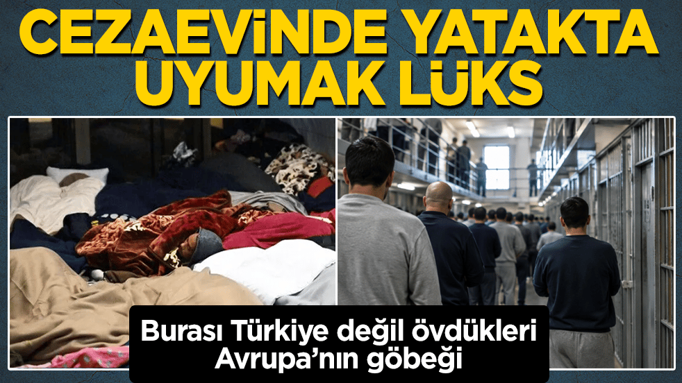 Burası Türkiye değil övdükleri Avrupa’nın göbeği: Cezaevinde yatakta uyumak lüks 