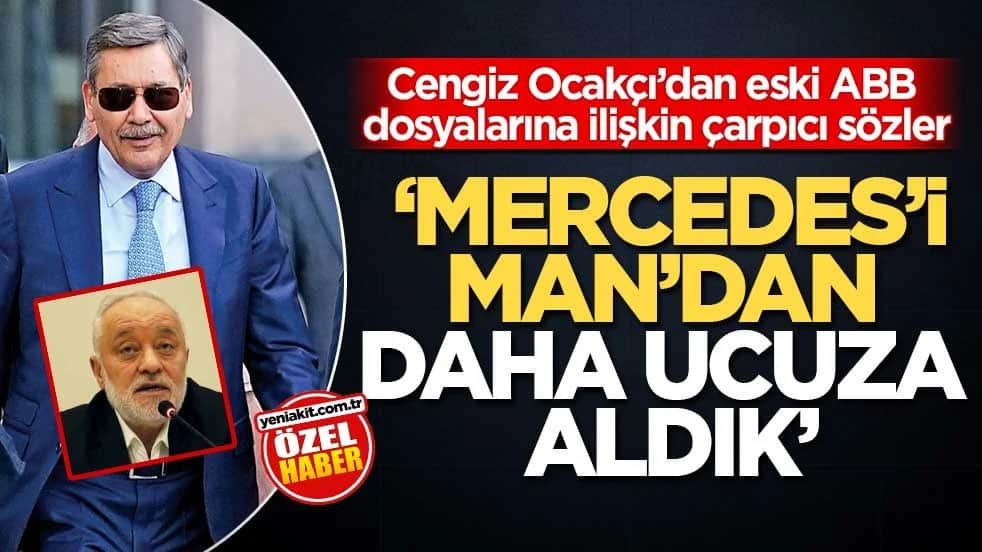 Cengiz Ocakçı’dan eski ABB dosyalarına ilişkin çarpıcı sözler! ‘Mercedes’i MAN’dan daha ucuza aldık’