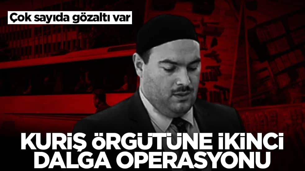 Çok sayıda gözaltı var: Kuriş örgütüne ikinci dalga operasyonu