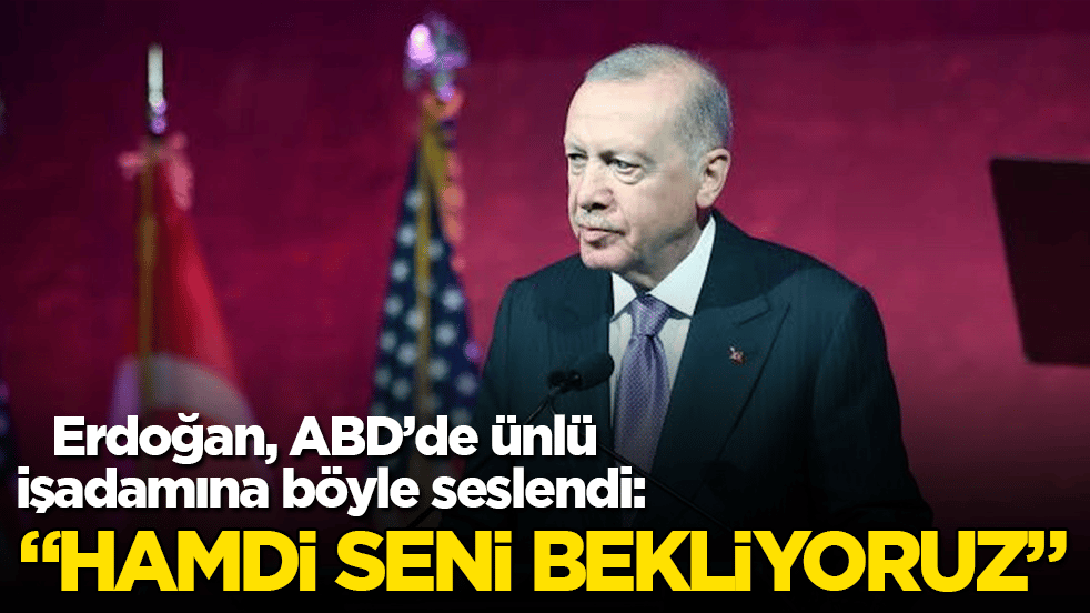 Cumhurbaşkanı Erdoğan, ABD’de ünlü işadamına böyle seslendi: Hamdi seni bekliyoruz