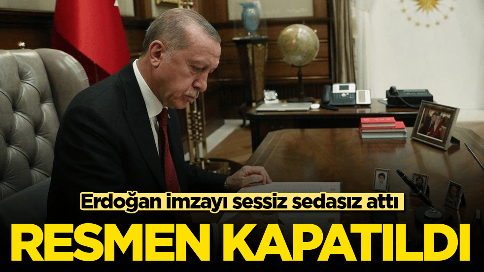 Cumhurbaşkanı Erdoğan imzayı sessiz sedasız attı! Resmen kapatıldı