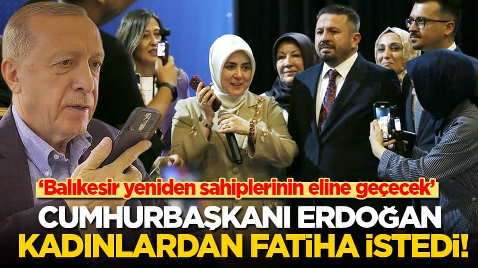 Cumhurbaşkanı Erdoğan kadınlardan Fatiha istedi: Balıkesir yeniden sahiplerinin eline geçecek