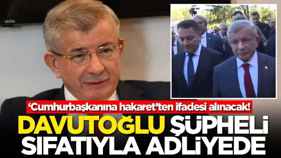 ‘Cumhurbaşkanına hakaret’ten ifadesi alınacak! Davutoğlu şüpheli sıfatıyla adliyede