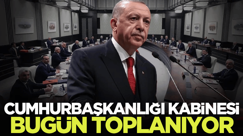 Cumhurbaşkanlığı Kabinesi bugün toplanıyor