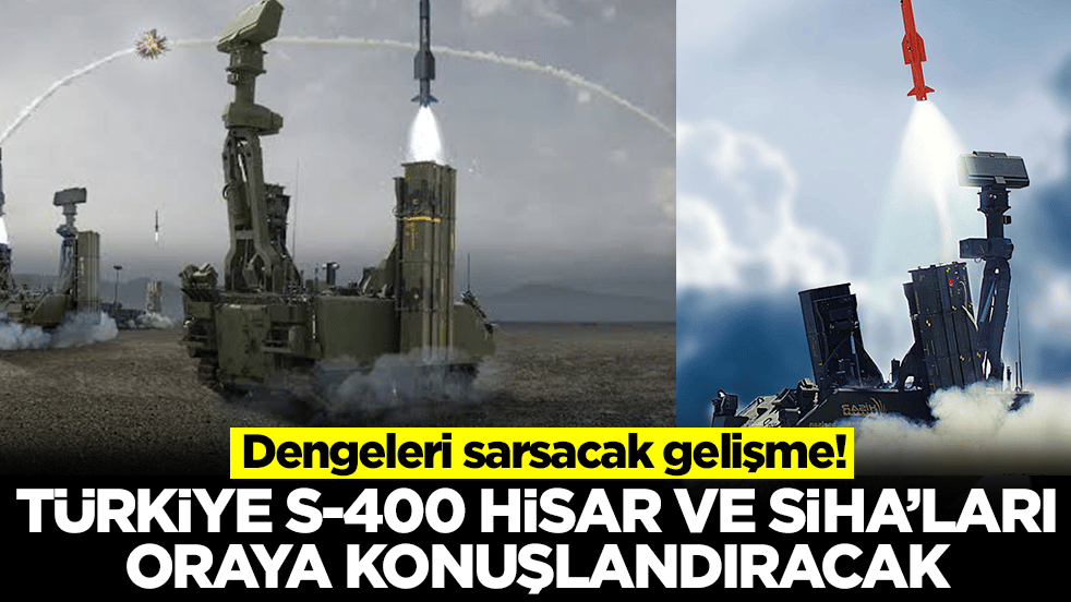Dengeleri sarsacak gelişme: Türkiye S-400, Hisar ve SİHA'ları oraya konuşlandıracak