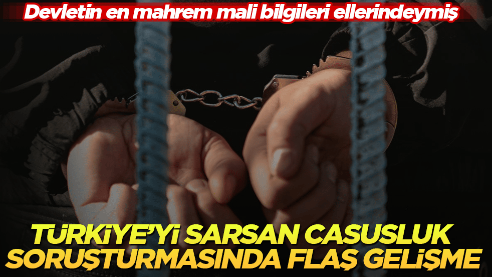 Devletin en mahrem mali bilgileri ellerindeymiş! Türkiye’yi sarsan casusluk soruşturmasında flaş gelişme