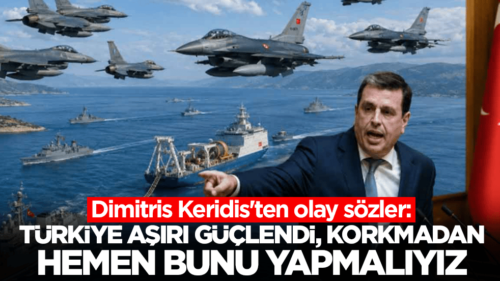 Dimitris Keridis'ten olay sözler: Türkiye aşırı bir şekilde güçlendi, korkmadan bunu yapmalıyız