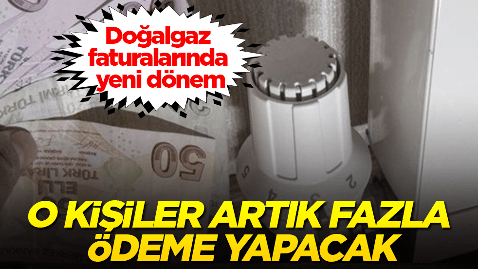 Doğalgaz faturalarında yeni dönem! O kişiler artık fazla ödeme yapacak