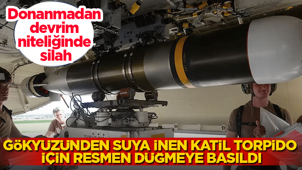 Donanmadan devrim niteliğinde silah: Gökyüzünden suya inen katil torpido için resmen düğmeye basıldı