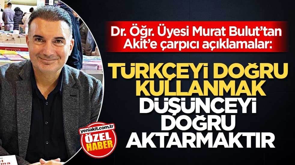 Dr. Öğr. Üyesi Murat Bulut’tan Akit’e çarpıcı açıklamalar: Türkçeyi doğru kullanmak düşünceyi doğru aktarmaktır