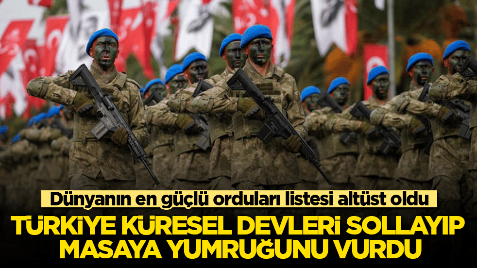 Dünyanın en güçlü orduları listesi altüst oldu! Türkiye küresel devleri sollayıp masaya yumruğunu vurdu