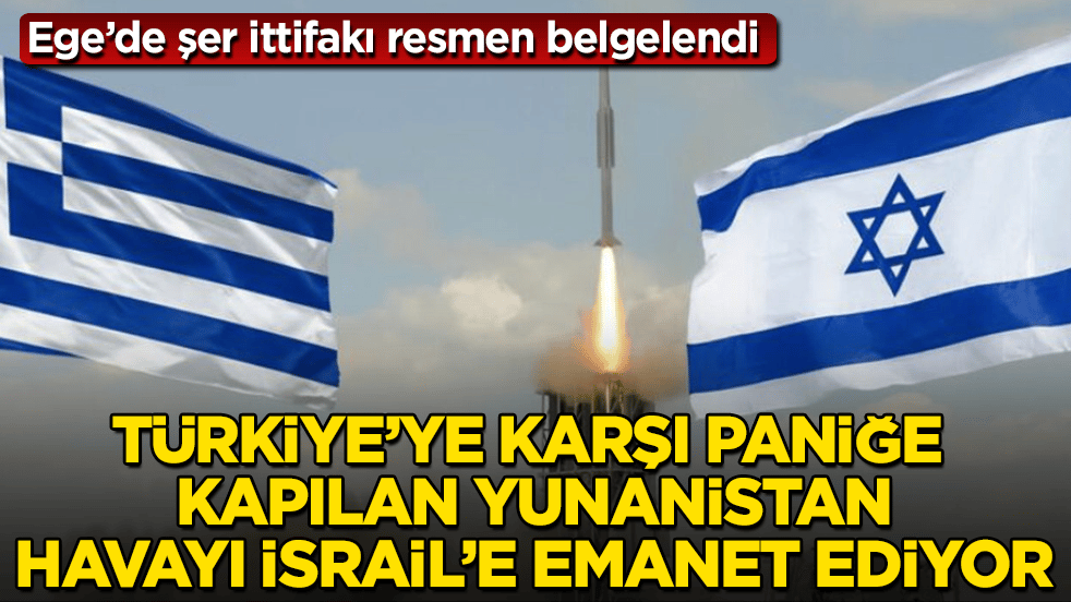 Ege’de şer ittifakı resmen belgelendi! Türkiye’ye karşı iyice paniğe kapılan Yunanistan, havayı İsrail’e emanet ediyor 