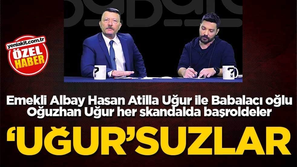 Emekli Albay Hasan Atilla Uğur ile Babalacı oğlu Oğuzhan Uğur her skandalda başroldeler! 'Uğur'suzlar