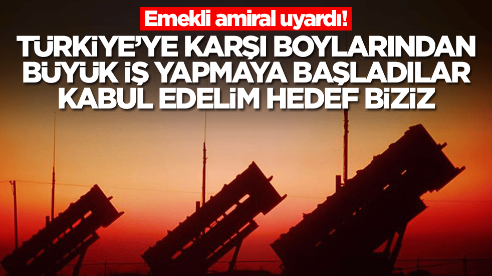 Emekli amiral uyardı: Türkiye'ye karşı boylarından büyük iş yapmaya başladıar, hedef biziz