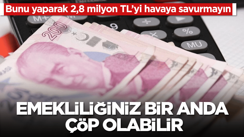 Emekliliğiniz bir anda çöp olabilir: Bunu yaparak 2,8 milyon TL’yi havaya savurmayın
