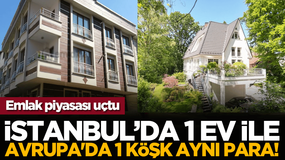 Emlak piyasası uçtu: İstanbul’da 1 ev ile Avrupa'da 1 köşk aynı para!